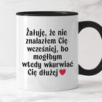 Kubek z nadrukiem "Żałuję, że nie znalazłem Cię wcześniej, bo mógłbym 