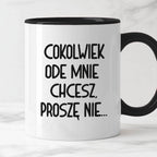 Kubek z nadrukiem "Cokolwiek ode mnie chcesz, proszę nie..."