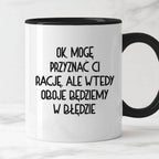 Kubek z nadrukiem "Ok, mogę przyznać Ci rację, ale wtedy oboje będziem