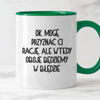 Kubek z nadrukiem "Ok, mogę przyznać Ci rację, ale wtedy oboje będziem