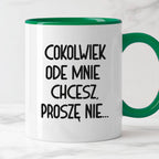 Kubek z nadrukiem "Cokolwiek ode mnie chcesz, proszę nie..."