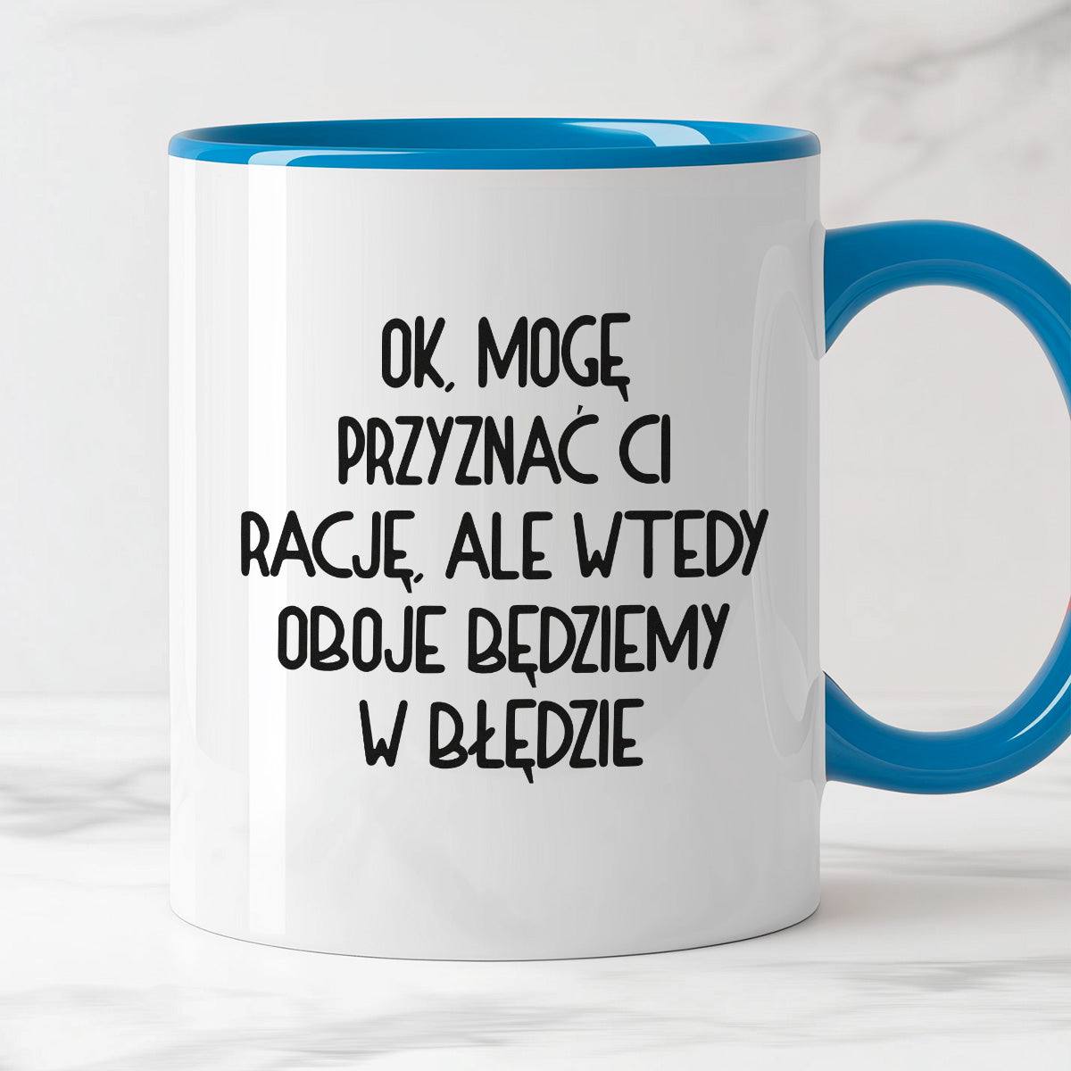 Kubek z nadrukiem "Ok, mogę przyznać Ci rację, ale wtedy oboje będziem