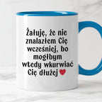 Kubek z nadrukiem "Żałuję, że nie znalazłem Cię wcześniej, bo mógłbym 