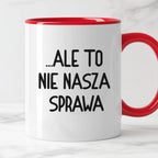 Kubek z nadrukiem "Ale to nie nasza sprawa...'