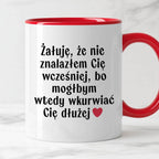Kubek z nadrukiem "Żałuję, że nie znalazłem Cię wcześniej, bo mógłbym 