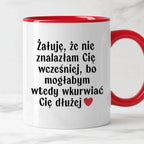 Kubek z nadrukiem "Żałuję, że nie znalazłam Cię wcześniej, bo mogłabym