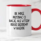 Kubek z nadrukiem "Ok, mogę przyznać Ci rację, ale wtedy oboje będziem