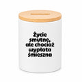 SKARBONKA ceramiczna z nadrukiem "Życie smutne, ale chociaż wypłata śmieszna"