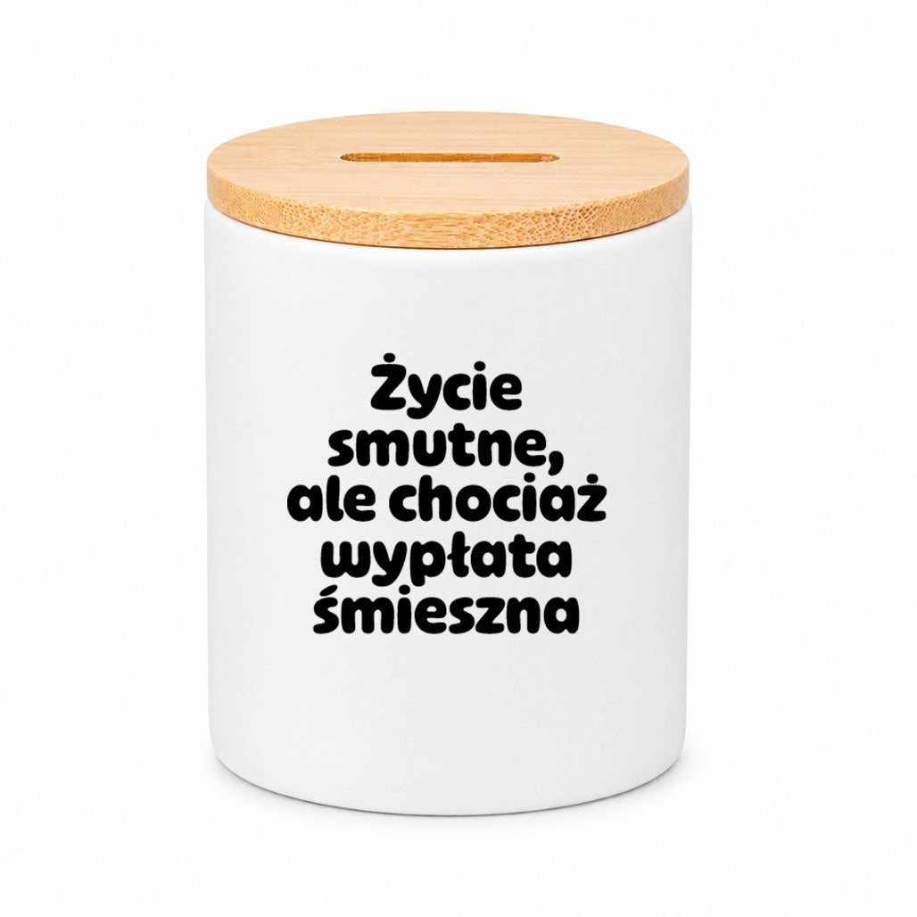 SKARBONKA ceramiczna z nadrukiem "Życie smutne, ale chociaż wypłata śmieszna"