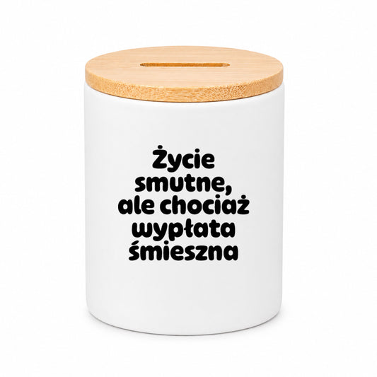 SKARBONKA ceramiczna z nadrukiem "Życie smutne, ale chociaż wypłata śmieszna"
