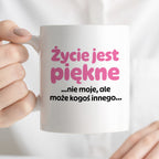 Kubek z nadrukiem - "Życie jest piękne ...nie moje, ale może kogoś innego..."