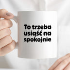 Kubek z nadrukiem "To trzeba usiąść na spokojnie"