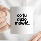 Kubek z nadrukiem - "co tu dużo mówić..."