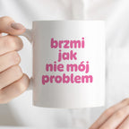 Kubek z nadrukiem "brzmi jak nie mój problem" v2