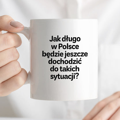 Kubek z nadrukiem - "Jak długo w Polsce będzie jeszcze dochodzić do takich sytuacji"