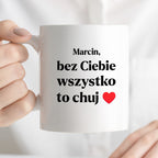 Kubek z nadrukiem i dowolnym imieniem "Bez Ciebie wszystko to chuj" [DZIEŃ CHŁOPAKA]