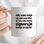 Kubek z nadrukiem "mój wiek staje się zbyt poważny. W tym roku lepiej zignoruje swoje urodziny."