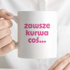 Kubek z nadrukiem "zawsze kurwa coś..." v2