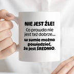 Kubek z nadrukiem - "Nie jest źle! Co prawda nie jest też dobrze... w sumie można  powiedzieć, że jest ŚREDNIO."