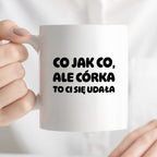 Kubek z nadrukiem - "Co jak co, ale córka to Ci się udała"