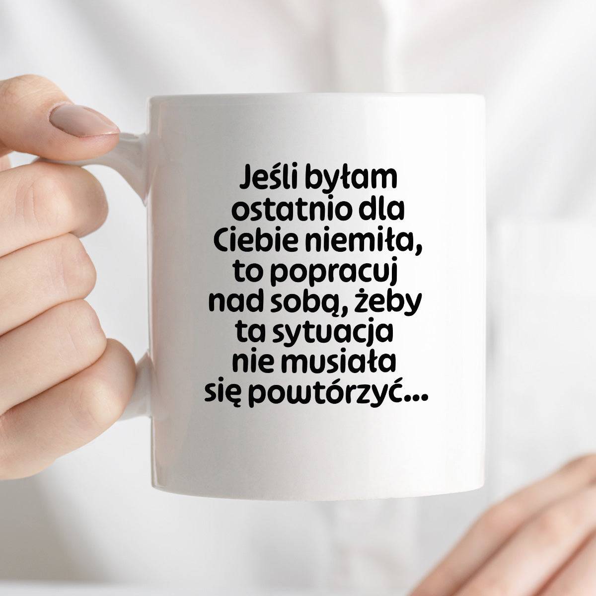 Kubek z nadrukiem - "Jeśli byłam ostatnio dla Ciebie niemiła, to popracuj nad sobą, żeby ta sytuacja nie musiała się powtórzyć"