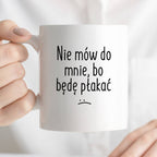 Kubek z nadrukiem "Nie mów do mnie, bo będę płakać" FB