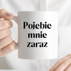 Kubek z nadrukiem "Pojebie mnie zaraz" 330 ml