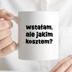 Kubek z nadrukiem "wstałam, ale jakim kosztem?"