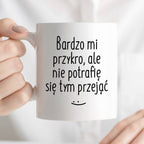 Kubek z nadrukiem "Bardzo mi przykro, ale nie potrafię się tym przejąć