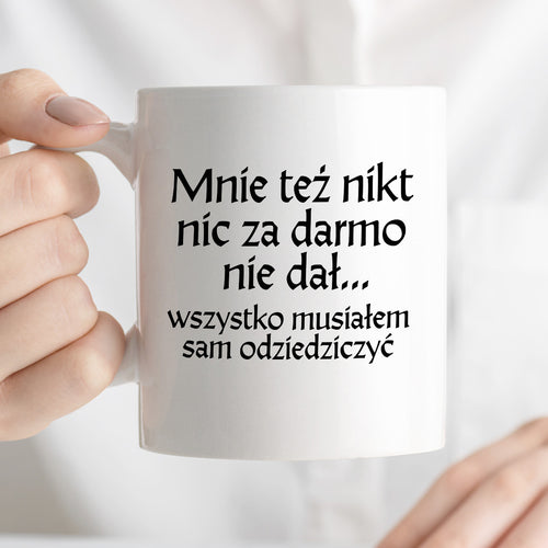 Kubek z nadrukiem "Mnie też nikt nic za darmo nie dał... wszystko musiałem sam odziedziczyć" v2