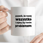 Kubek z nadrukiem "pozwól, że rzucę wszystko i zajmę się Twoim problemem"