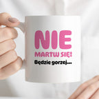 Kubek z nadrukiem - "Nie martw się! Będzie gorzej...'