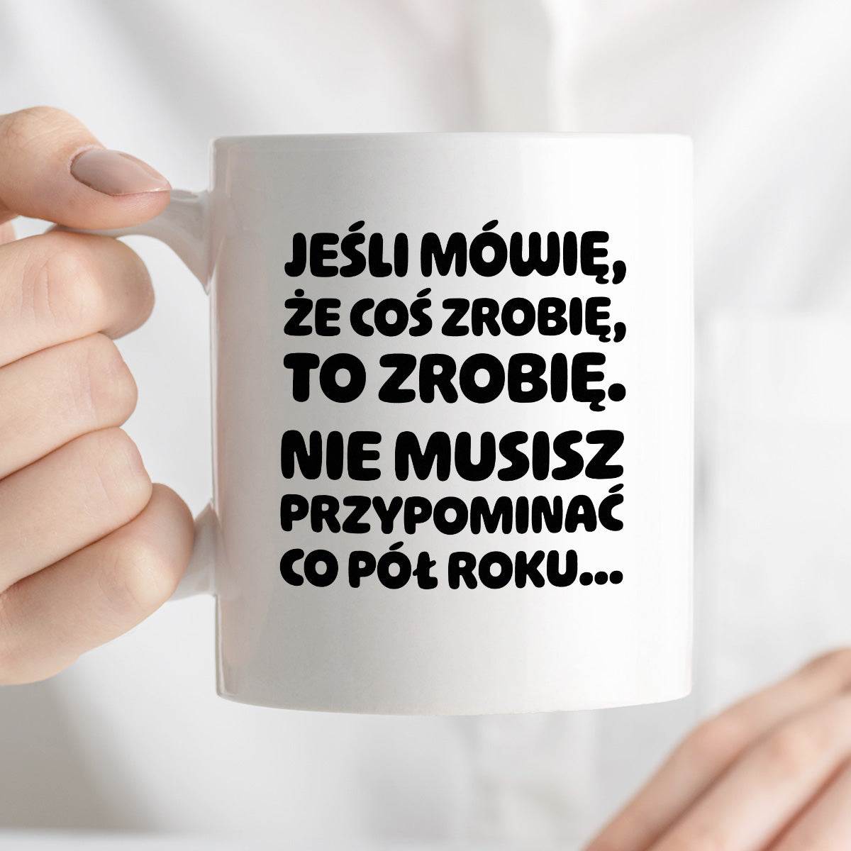 Kubek z nadrukiem "Jeśli mówię, że coś zrobię, to zrobię. Nie musisz powtarzać co pół roku."