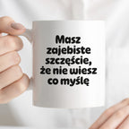 Kubek z nadrukiem - "Masz zajebiste szczęście, że nie wiesz co myślę"