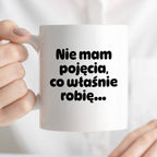 Kubek z nadrukiem - "Nie mam pojęcia, co właśnie robię..."