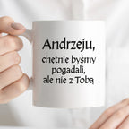Kubek z nadrukiem "Andrzeju, chętnie byśmy pogadali, ale nie z Tobą" v2