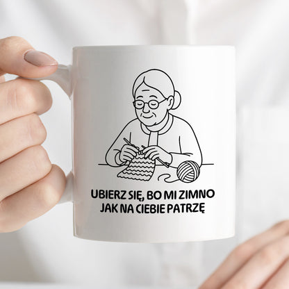Kubek dla Babci / Dziadka - "Ubierz się, bo mi zimno jak na Ciebie patrzę"