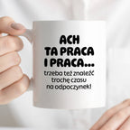 Kubek z nadrukiem - "ACH TA PRACA I PRACA... trzeba też znaleźć trochę czasu na odpoczynek!"