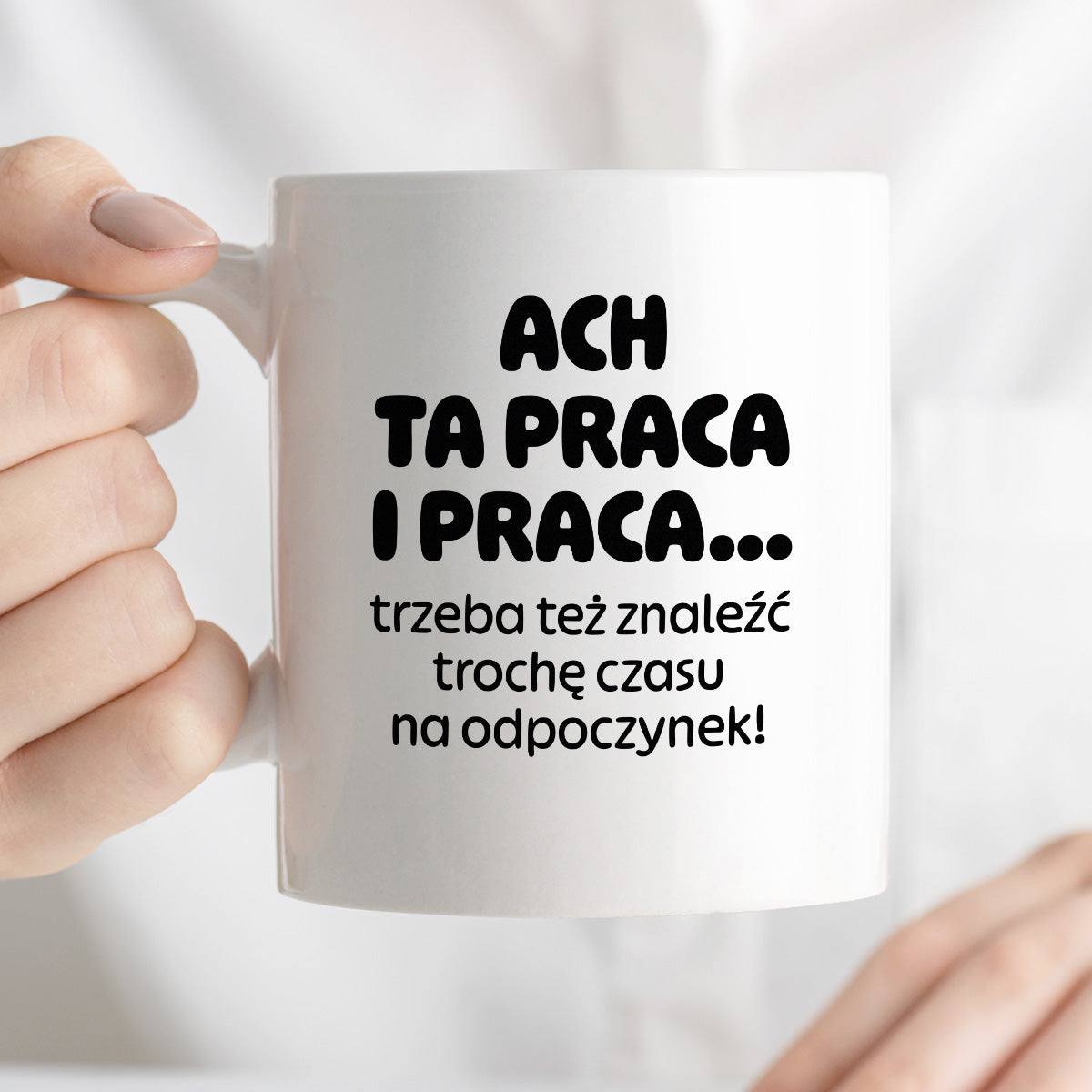 Kubek z nadrukiem - "ACH TA PRACA I PRACA... trzeba też znaleźć trochę czasu na odpoczynek!"
