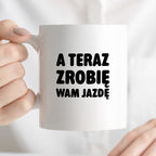 Kubek z nadrukiem - "A teraz zrobię wam jazdę"