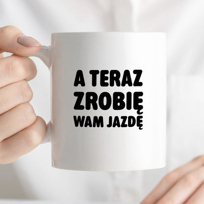 Kubek z nadrukiem - "A teraz zrobię wam jazdę"