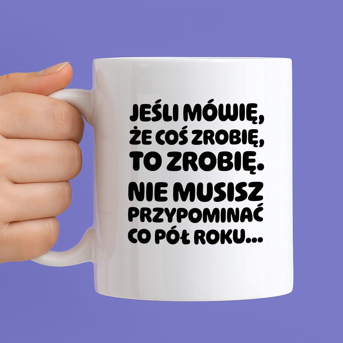 Kubek z nadrukiem "Jeśli mówię, że coś zrobię, to zrobię. Nie musisz powtarzać co pół roku."