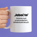Kubek z nadrukiem - "„Jebać to - ostatnia myśl przed podjęciem jakiejkolwiek decyzji."