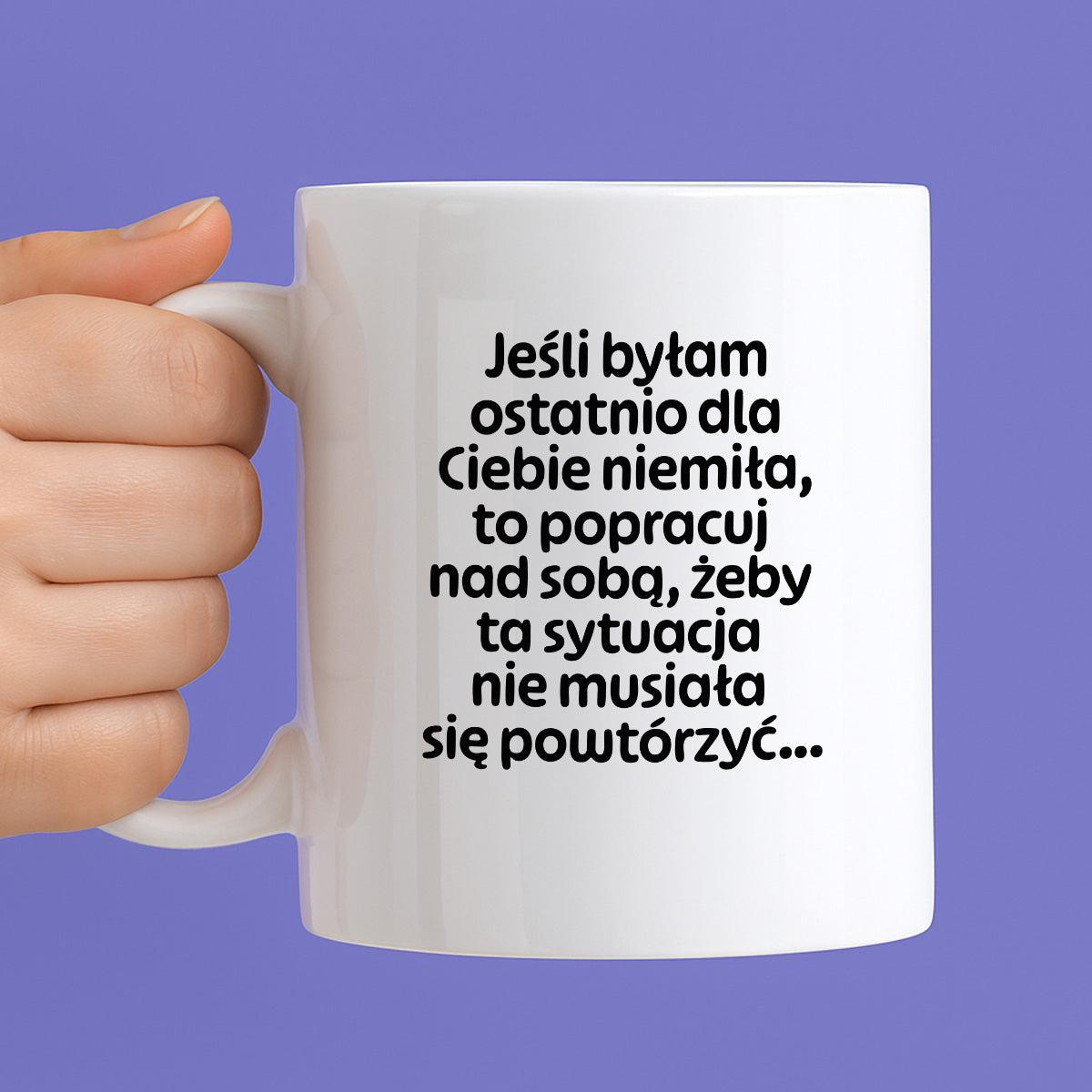 Kubek z nadrukiem - "Jeśli byłam ostatnio dla Ciebie niemiła, to popracuj nad sobą, żeby ta sytuacja nie musiała się powtórzyć"