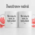 Kubek z nadrukiem "Nie mów do mnie, bo będę płakać" FB