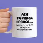 Kubek z nadrukiem - "ACH TA PRACA I PRACA... trzeba też znaleźć trochę czasu na odpoczynek!"