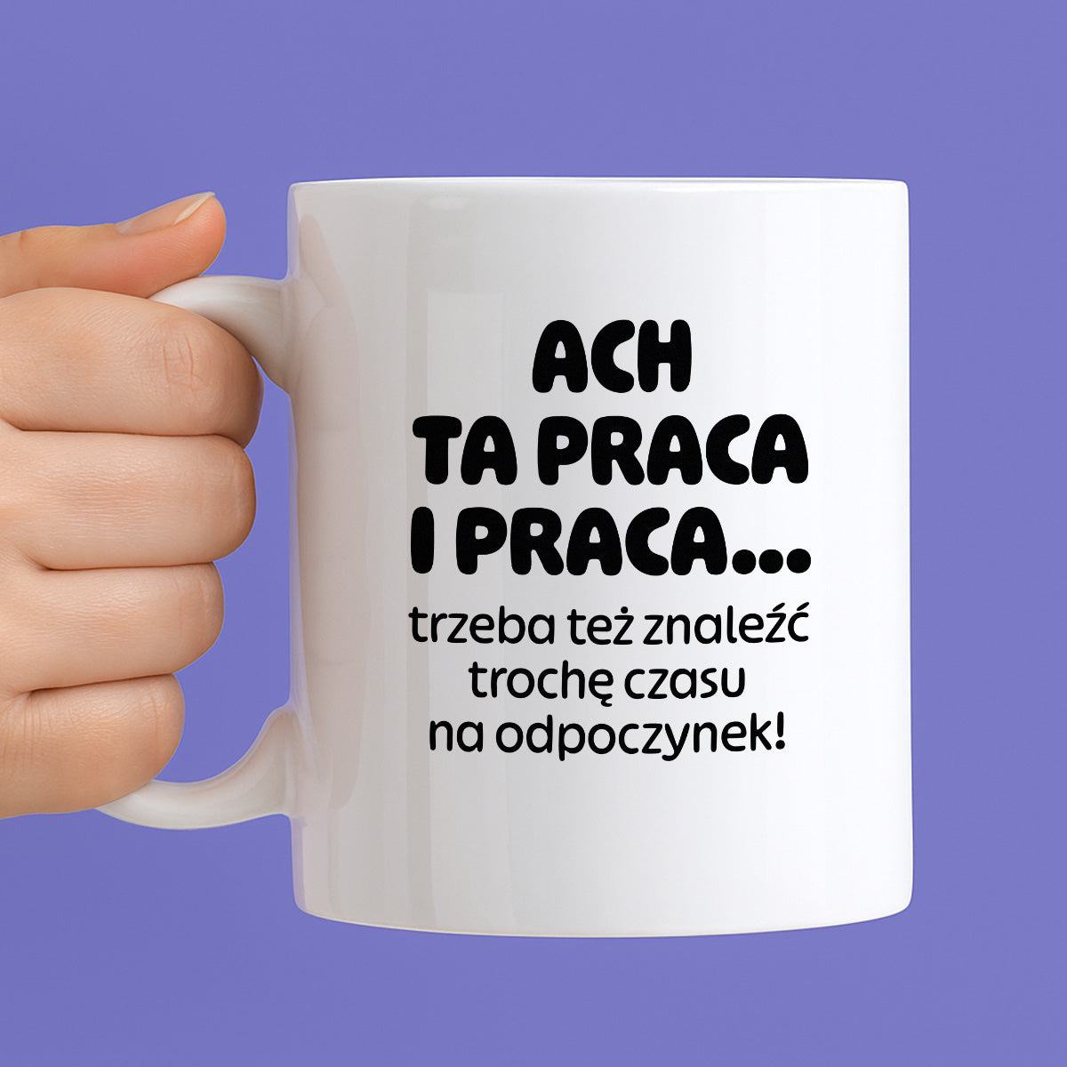 Kubek z nadrukiem - "ACH TA PRACA I PRACA... trzeba też znaleźć trochę czasu na odpoczynek!"