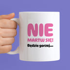 Kubek z nadrukiem - "Nie martw się! Będzie gorzej...'