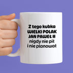 Kubek z nadrukiem "Z tego kubka WIELKI POLAK JAN PAWEŁ II nigdy nie pił i nie planował"