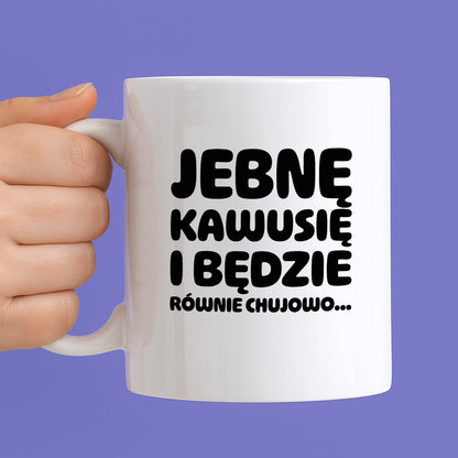 Kubek z nadrukiem "Jebnę kawusię i będzie równie chujowo"